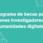 Programa de becas para jóvenes investigadores en humanidades digitales