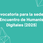 Convocatoria para la sede del VII Encuentro de Humanistas Digitales (2025)