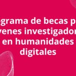 Programa de becas para jóvenes investigadores en humanidades digitales