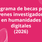 Programa de becas para jóvenes investigadores en humanidades digitales (2026)